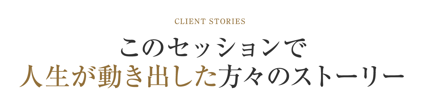 このセッションで人生が動き出した方々のストーリー